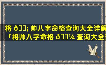 将 🐡 帅八字命格查询大全详解「将帅八字命格 🐼 查询大全详解视频」